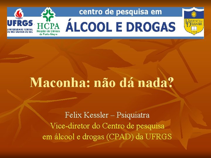  Maconha: não dá nada? Felix Kessler – Psiquiatra Vice-diretor do Centro de pesquisa