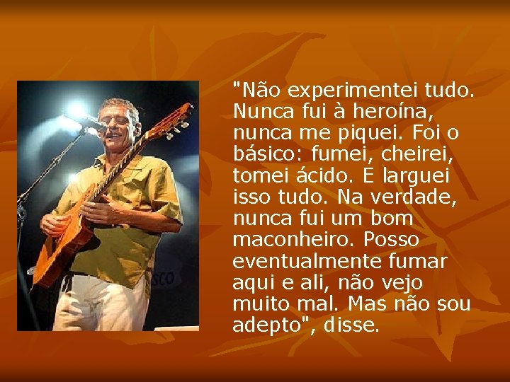 "Não experimentei tudo. Nunca fui à heroína, nunca me piquei. Foi o básico: fumei,