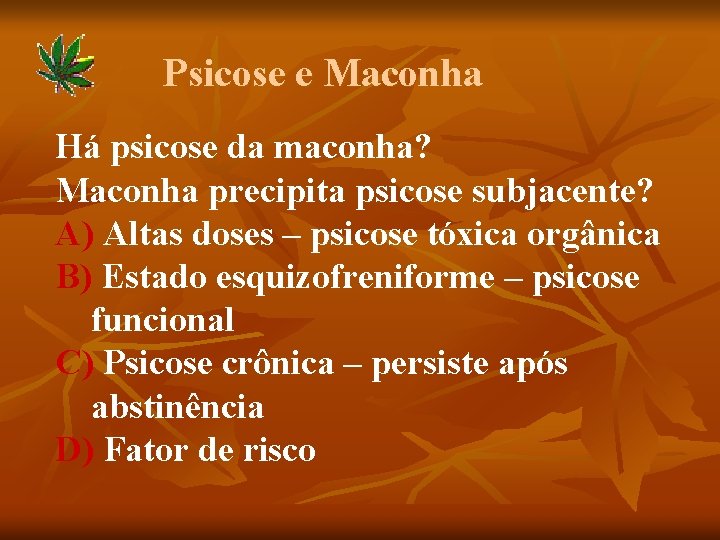 Psicose e Maconha Há psicose da maconha? Maconha precipita psicose subjacente? A) Altas doses