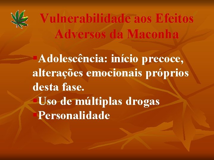 Vulnerabilidade aos Efeitos Adversos da Maconha §Adolescência: início precoce, alterações emocionais próprios desta fase.