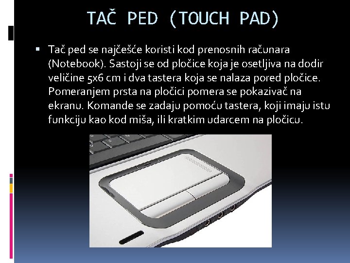 TAČ PED (TOUCH PAD) Tač ped se najčešće koristi kod prenosnih računara (Notebook). Sastoji