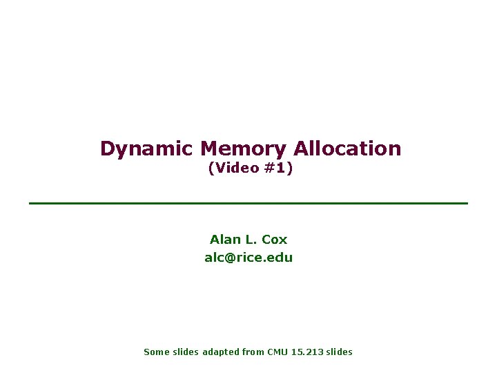 Dynamic Memory Allocation (Video #1) Alan L. Cox alc@rice. edu Some slides adapted from