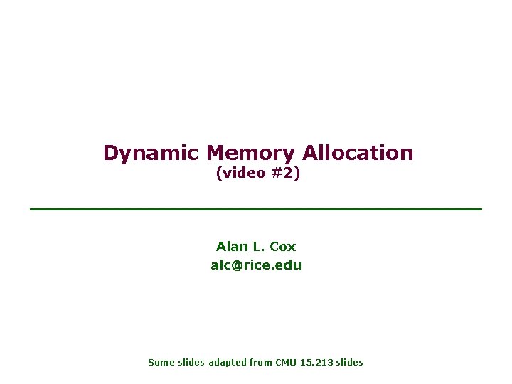 Dynamic Memory Allocation (video #2) Alan L. Cox alc@rice. edu Some slides adapted from