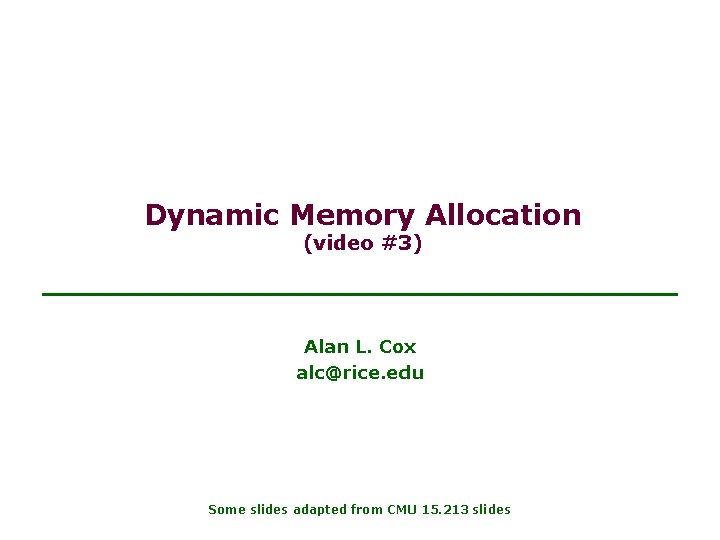 Dynamic Memory Allocation (video #3) Alan L. Cox alc@rice. edu Some slides adapted from