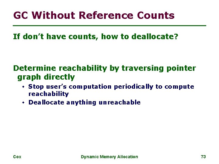 GC Without Reference Counts If don’t have counts, how to deallocate? Determine reachability by