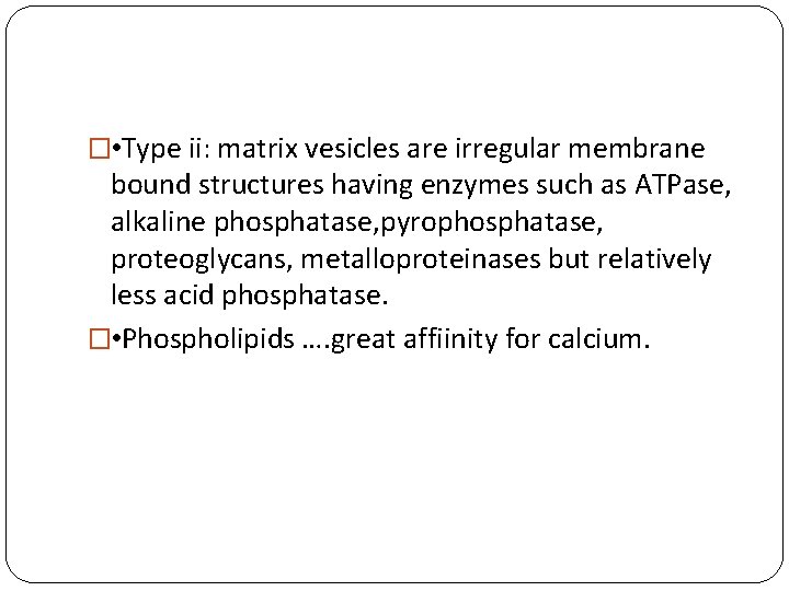 � • Type ii: matrix vesicles are irregular membrane bound structures having enzymes such