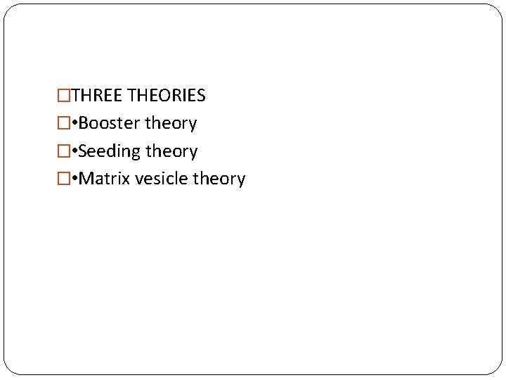 �THREE THEORIES � • Booster theory � • Seeding theory � • Matrix vesicle