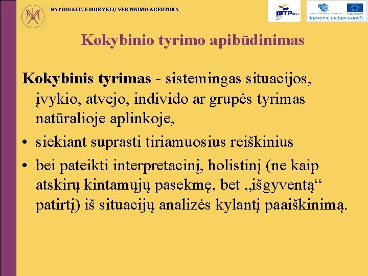 NACIONALINĖ MOKYKLŲ VERTINIMO AGENTŪRA Kokybinio tyrimo apibūdinimas Kokybinis tyrimas - sistemingas situacijos, įvykio, atvejo,