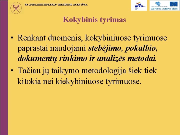 NACIONALINĖ MOKYKLŲ VERTINIMO AGENTŪRA Kokybinis tyrimas • Renkant duomenis, kokybiniuose tyrimuose paprastai naudojami stebėjimo,