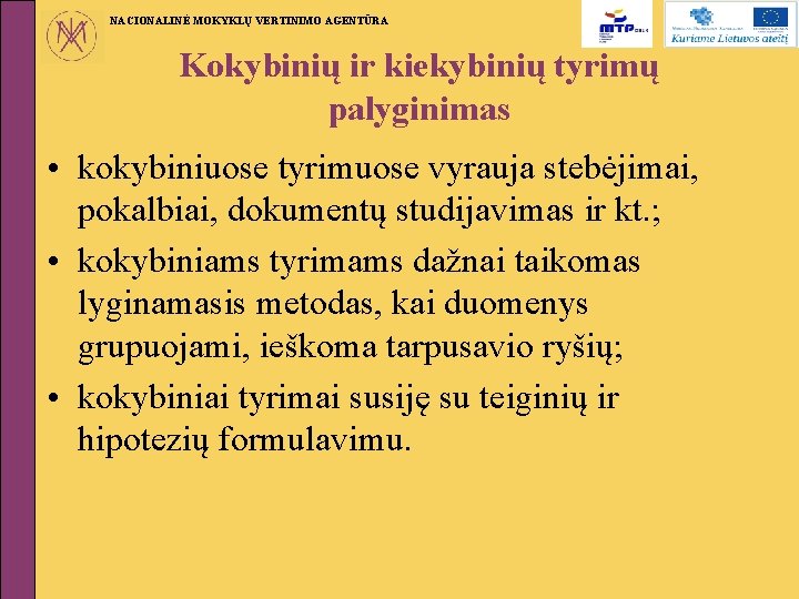 NACIONALINĖ MOKYKLŲ VERTINIMO AGENTŪRA Kokybinių ir kiekybinių tyrimų palyginimas • kokybiniuose tyrimuose vyrauja stebėjimai,