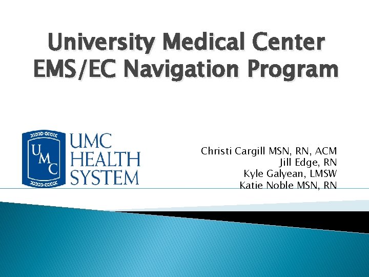 University Medical Center EMS/EC Navigation Program Christi Cargill MSN, RN, ACM Jill Edge, RN