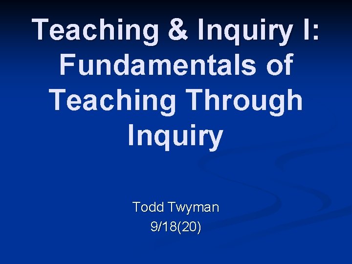 Teaching & Inquiry I: Fundamentals of Teaching Through Inquiry Todd Twyman 9/18(20) 