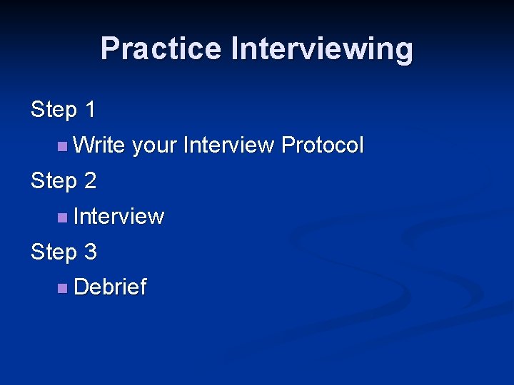 Practice Interviewing Step 1 n Write your Interview Protocol Step 2 n Interview Step