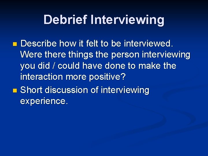 Debrief Interviewing Describe how it felt to be interviewed. Were things the person interviewing