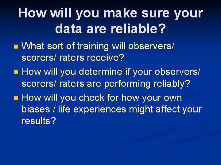 How will you make sure your data are reliable? What sort of training will