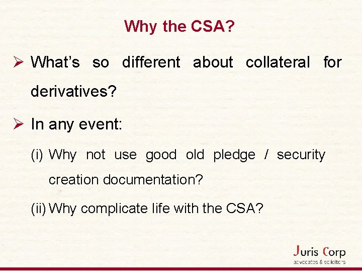 Why the CSA? Ø What’s so different about collateral for derivatives? Ø In any