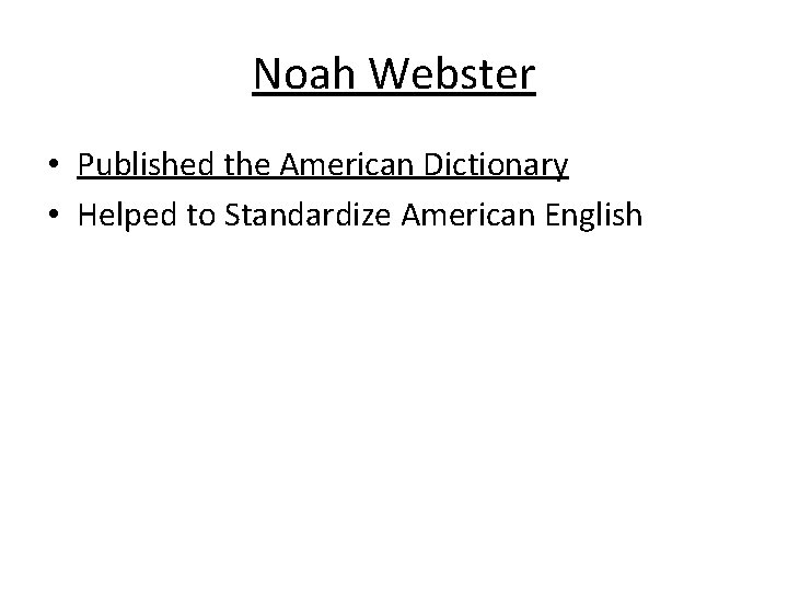 Noah Webster • Published the American Dictionary • Helped to Standardize American English 