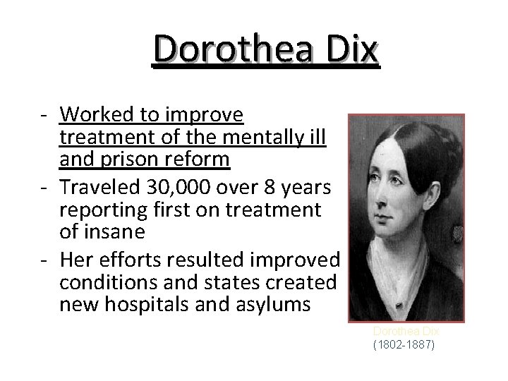Dorothea Dix - Worked to improve treatment of the mentally ill and prison reform