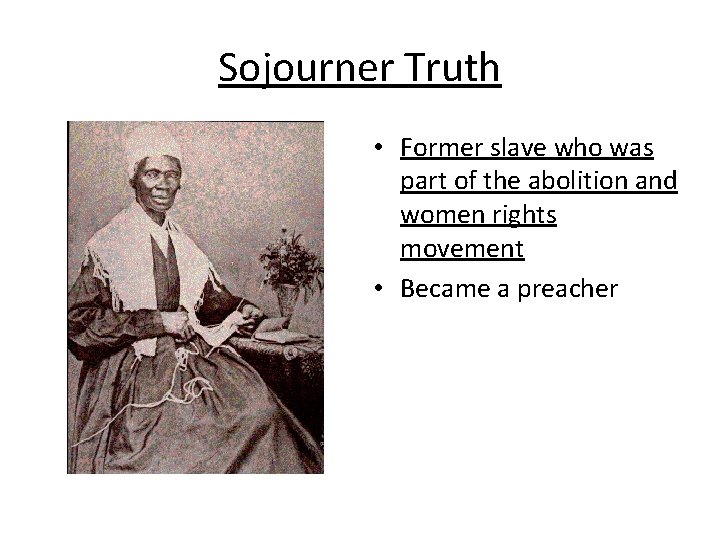 Sojourner Truth • Former slave who was part of the abolition and women rights