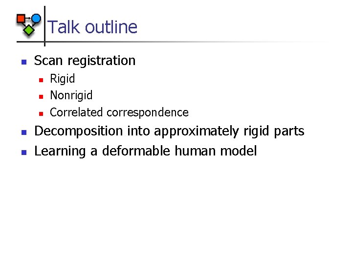 Talk outline n Scan registration n n Rigid Nonrigid Correlated correspondence Decomposition into approximately