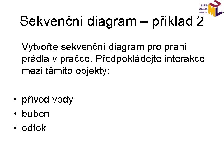 Sekvenční diagram – příklad 2 Vytvořte sekvenční diagram pro praní prádla v pračce. Předpokládejte