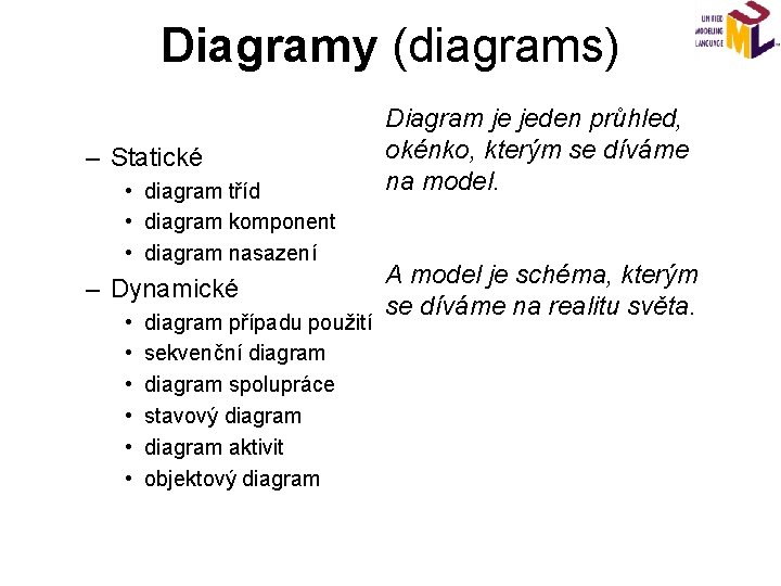 Diagramy (diagrams) – Statické • diagram tříd • diagram komponent • diagram nasazení –