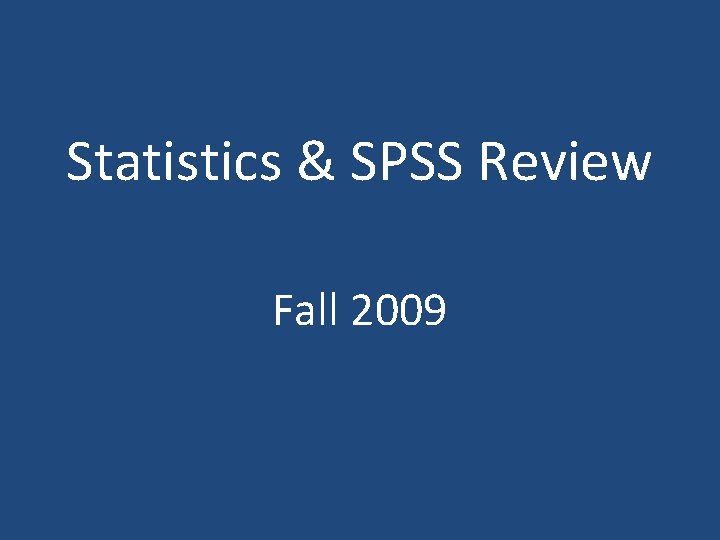 Statistics & SPSS Review Fall 2009 Statistics & SPSS Review Fall 2009