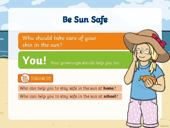 Be Sun Safe Who should take care of your skin in the sun? You!
