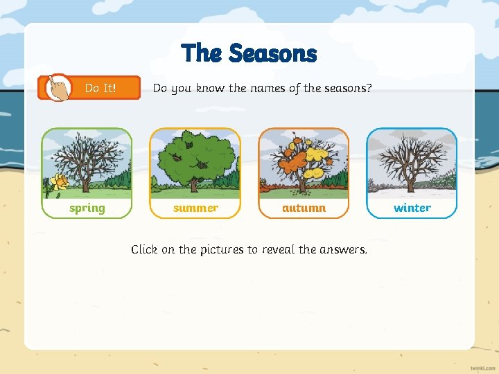 The Seasons Do It! spring Do you know the names of the seasons? summer