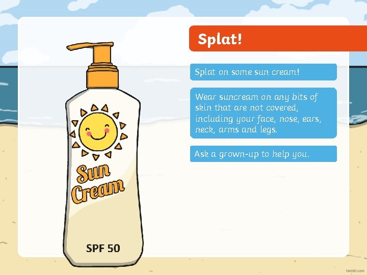 Splat! Splat on some sun cream! Wear suncream on any bits of skin that