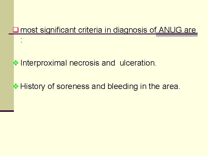 q most significant criteria in diagnosis of ANUG are : v Interproximal necrosis and