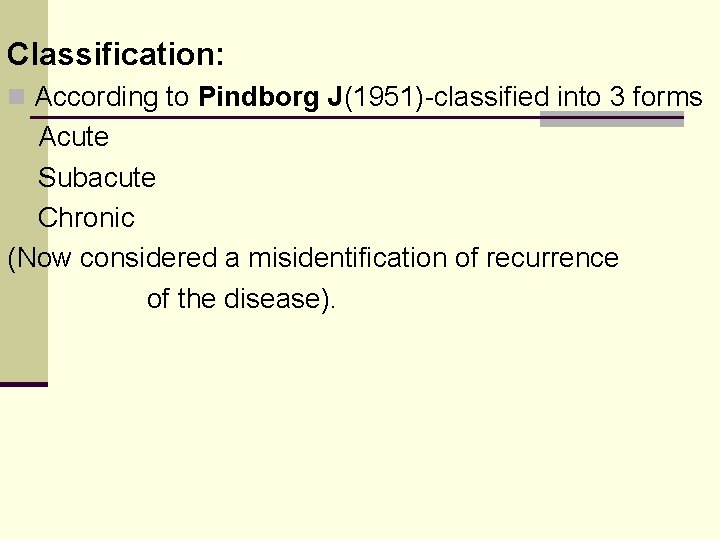 Classification: n According to Pindborg J(1951)-classified into 3 forms Acute Subacute Chronic (Now considered