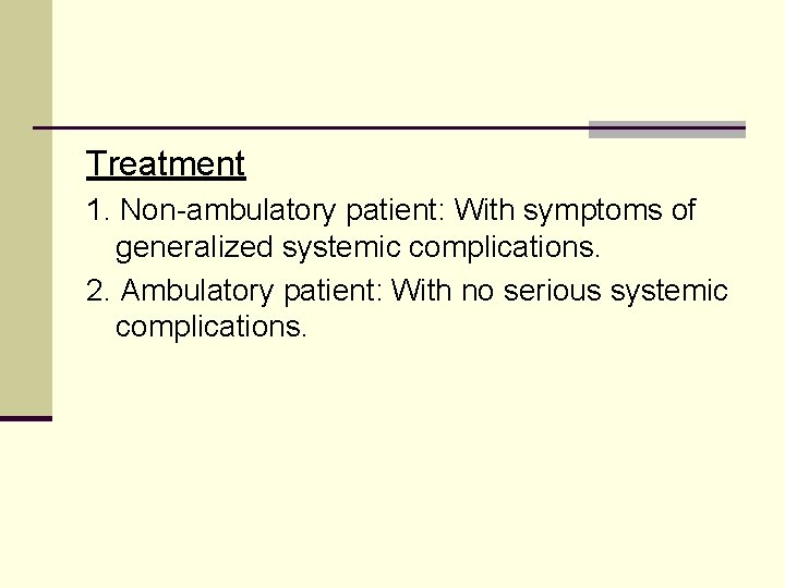 Treatment 1. Non-ambulatory patient: With symptoms of generalized systemic complications. 2. Ambulatory patient: With