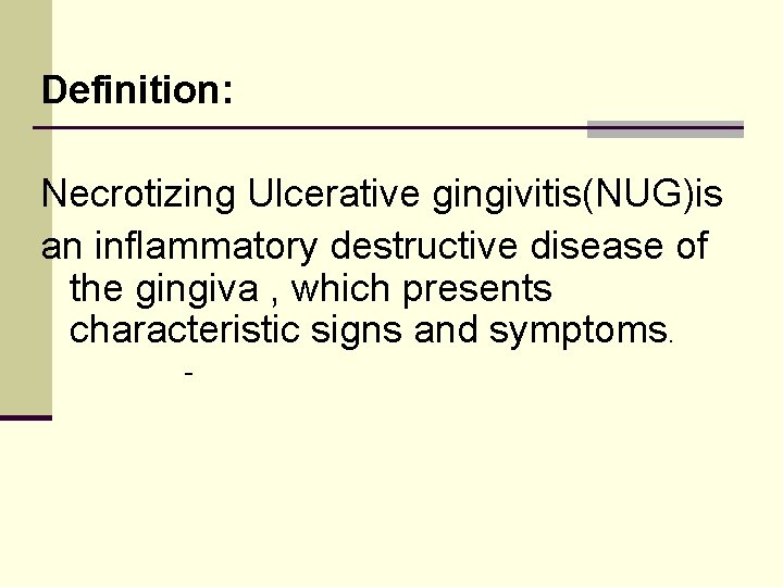 Definition: Necrotizing Ulcerative gingivitis(NUG)is an inflammatory destructive disease of the gingiva , which presents