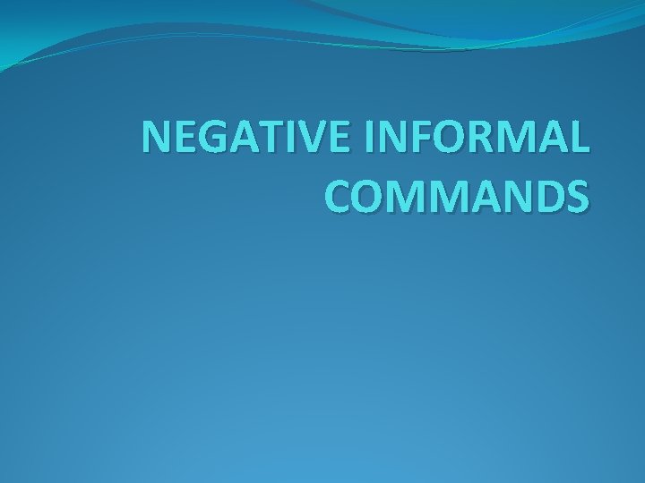 NEGATIVE INFORMAL COMMANDS 