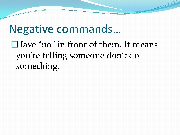 Negative commands… �Have “no” in front of them. It means you’re telling someone don’t