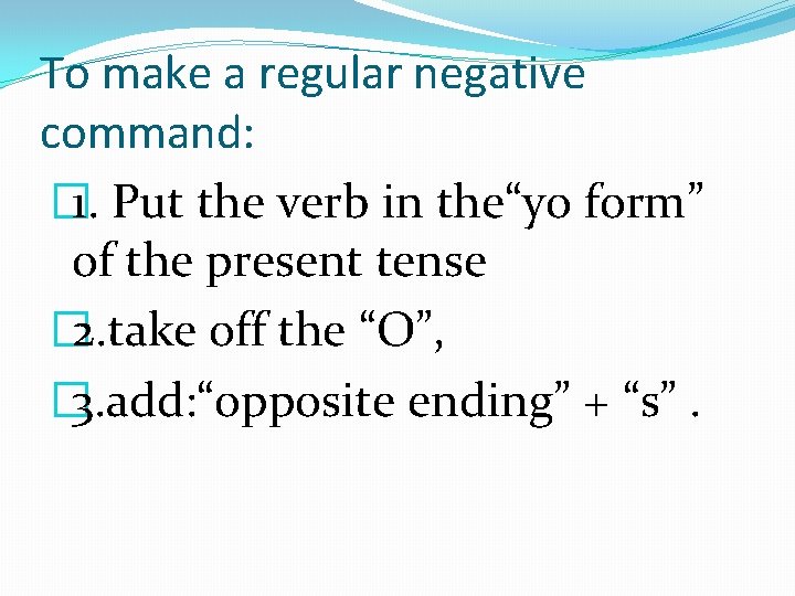 To make a regular negative command: � 1. Put the verb in the“yo form”