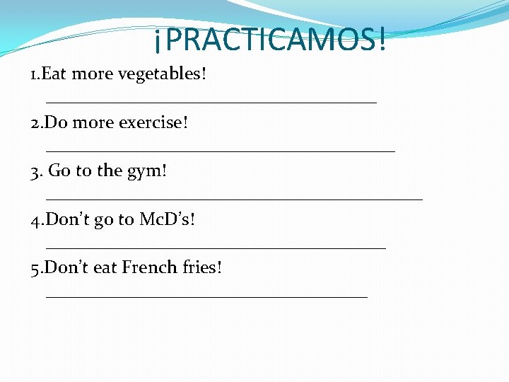 ¡PRACTICAMOS! 1. Eat more vegetables! __________________ 2. Do more exercise! ___________________ 3. Go to