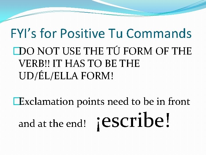 FYI’s for Positive Tu Commands �DO NOT USE THE TÚ FORM OF THE VERB!!