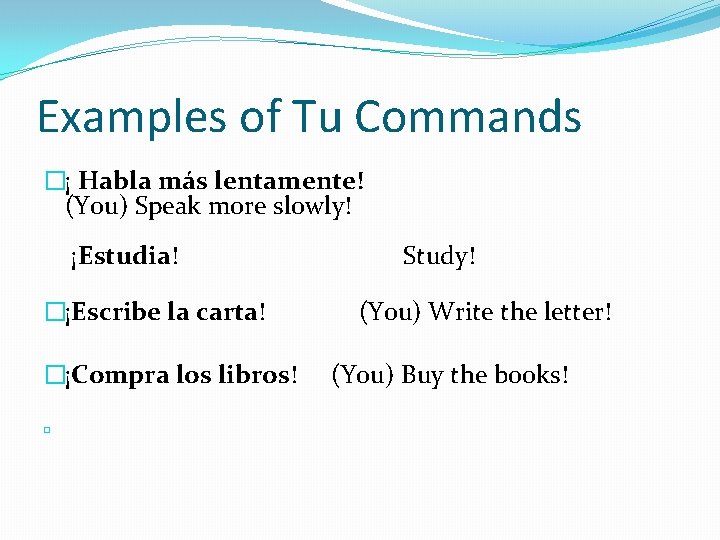 Examples of Tu Commands �¡ Habla más lentamente! (You) Speak more slowly! ¡Estudia! �¡Escribe