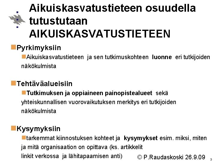 Aikuiskasvatustieteen osuudella tutustutaan AIKUISKASVATUSTIETEEN n. Pyrkimyksiin n. Aikuiskasvatustieteen ja sen tutkimuskohteen luonne eri tutkijoiden Aikuiskasvatustieteen osuudella tutustutaan AIKUISKASVATUSTIETEEN n. Pyrkimyksiin n. Aikuiskasvatustieteen ja sen tutkimuskohteen luonne eri tutkijoiden
