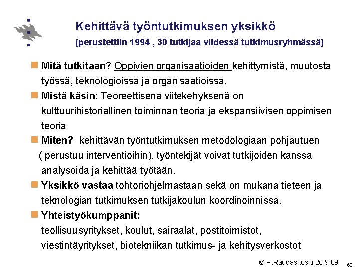 Kehittävä työntutkimuksen yksikkö (perustettiin 1994 , 30 tutkijaa viidessä tutkimusryhmässä) n Mitä tutkitaan? Oppivien Kehittävä työntutkimuksen yksikkö (perustettiin 1994 , 30 tutkijaa viidessä tutkimusryhmässä) n Mitä tutkitaan? Oppivien