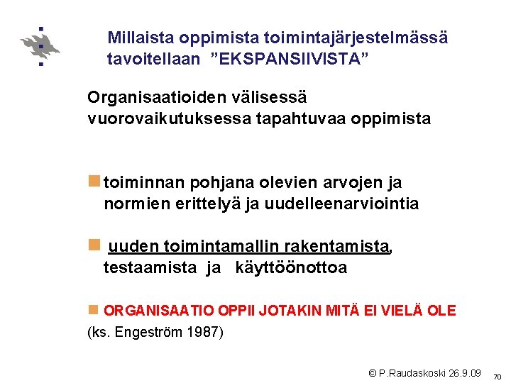 Millaista oppimista toimintajärjestelmässä tavoitellaan ”EKSPANSIIVISTA” Organisaatioiden välisessä vuorovaikutuksessa tapahtuvaa oppimista n toiminnan pohjana olevien Millaista oppimista toimintajärjestelmässä tavoitellaan ”EKSPANSIIVISTA” Organisaatioiden välisessä vuorovaikutuksessa tapahtuvaa oppimista n toiminnan pohjana olevien