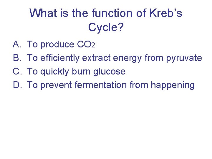 What is the function of Kreb’s Cycle? A. B. C. D. To produce CO