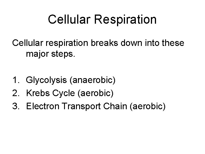 Cellular Respiration Cellular respiration breaks down into these major steps. 1. Glycolysis (anaerobic) 2.