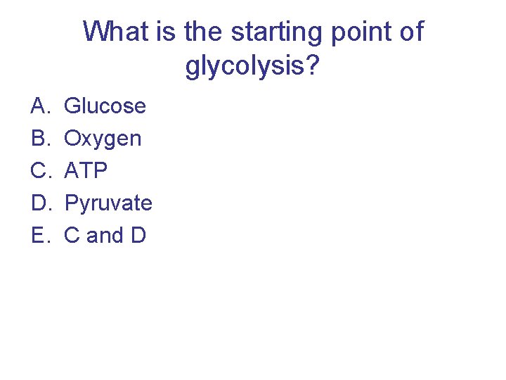 What is the starting point of glycolysis? A. B. C. D. E. Glucose Oxygen