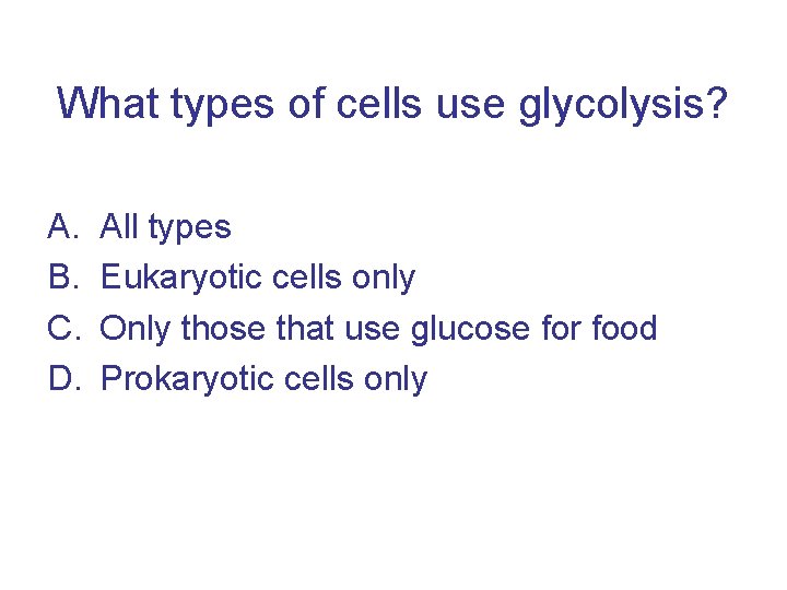 What types of cells use glycolysis? A. B. C. D. All types Eukaryotic cells
