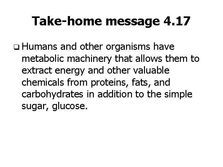 Take-home message 4. 17 q Humans and other organisms have metabolic machinery that allows