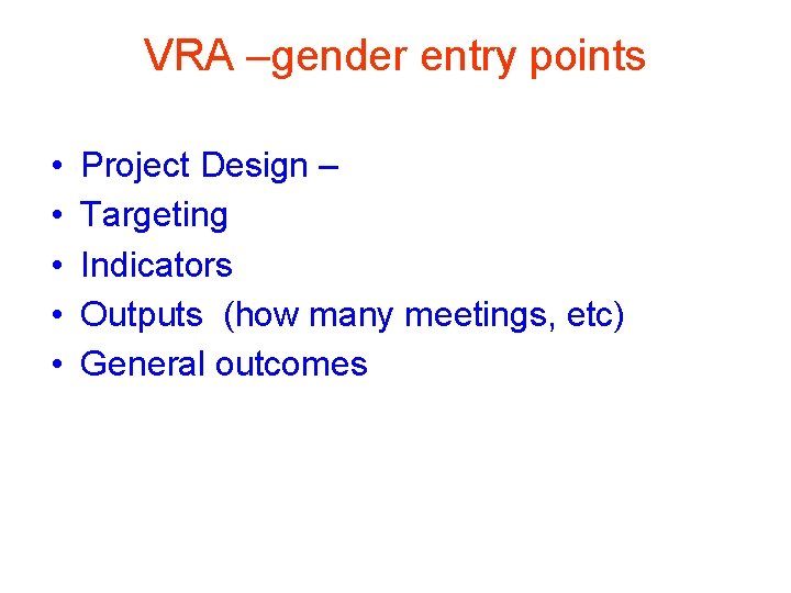 VRA –gender entry points • • • Project Design – Targeting Indicators Outputs (how