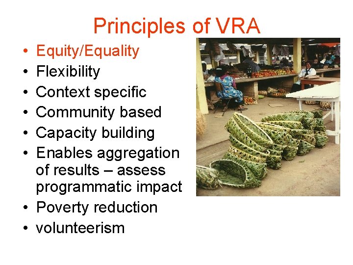 Principles of VRA • • • Equity/Equality Flexibility Context specific Community based Capacity building
